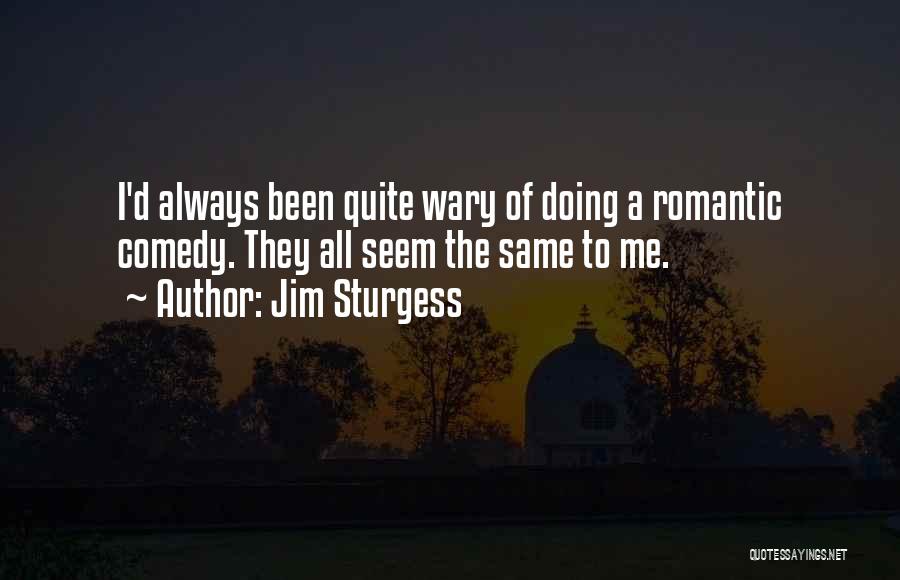 Jim Sturgess Quotes: I'd Always Been Quite Wary Of Doing A Romantic Comedy. They All Seem The Same To Me.