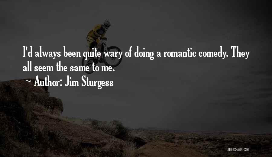 Jim Sturgess Quotes: I'd Always Been Quite Wary Of Doing A Romantic Comedy. They All Seem The Same To Me.
