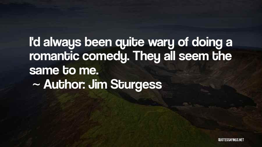 Jim Sturgess Quotes: I'd Always Been Quite Wary Of Doing A Romantic Comedy. They All Seem The Same To Me.