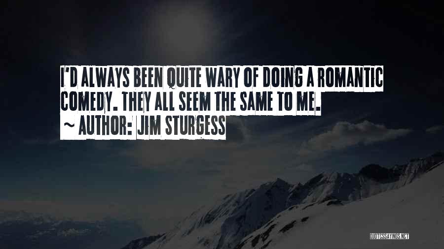 Jim Sturgess Quotes: I'd Always Been Quite Wary Of Doing A Romantic Comedy. They All Seem The Same To Me.