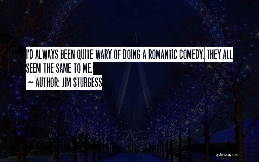 Jim Sturgess Quotes: I'd Always Been Quite Wary Of Doing A Romantic Comedy. They All Seem The Same To Me.