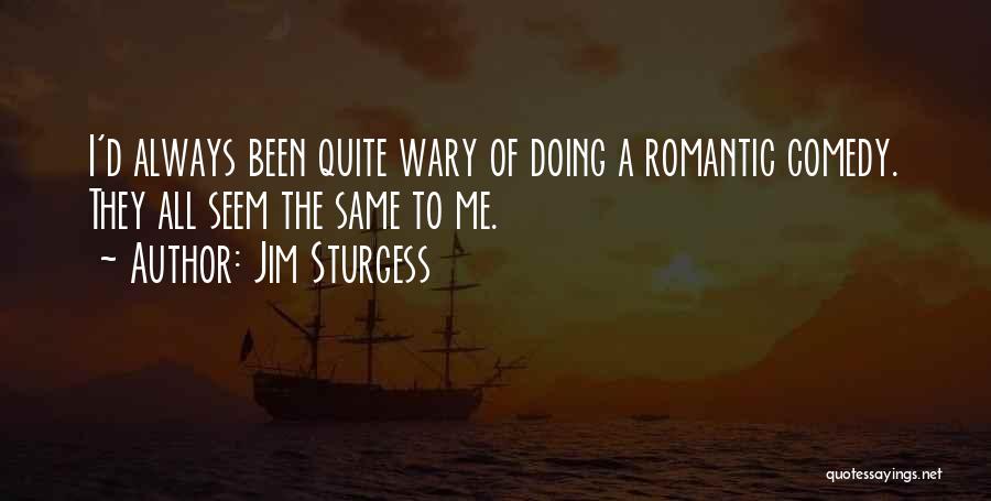 Jim Sturgess Quotes: I'd Always Been Quite Wary Of Doing A Romantic Comedy. They All Seem The Same To Me.