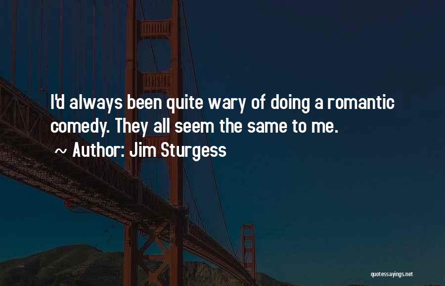 Jim Sturgess Quotes: I'd Always Been Quite Wary Of Doing A Romantic Comedy. They All Seem The Same To Me.
