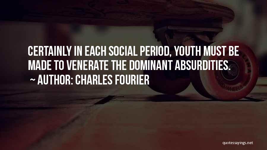 Charles Fourier Quotes: Certainly In Each Social Period, Youth Must Be Made To Venerate The Dominant Absurdities.