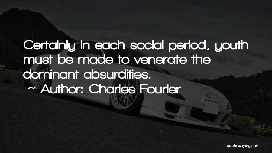 Charles Fourier Quotes: Certainly In Each Social Period, Youth Must Be Made To Venerate The Dominant Absurdities.