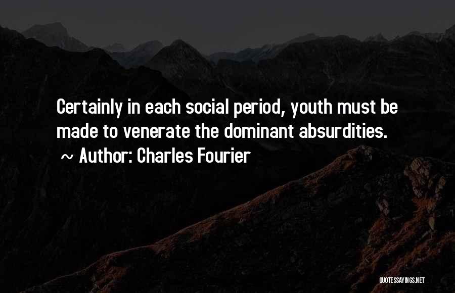 Charles Fourier Quotes: Certainly In Each Social Period, Youth Must Be Made To Venerate The Dominant Absurdities.