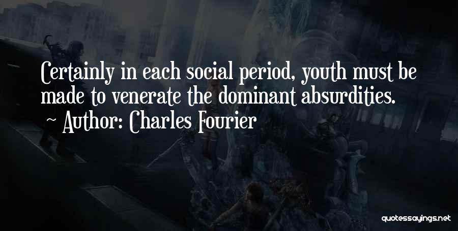 Charles Fourier Quotes: Certainly In Each Social Period, Youth Must Be Made To Venerate The Dominant Absurdities.