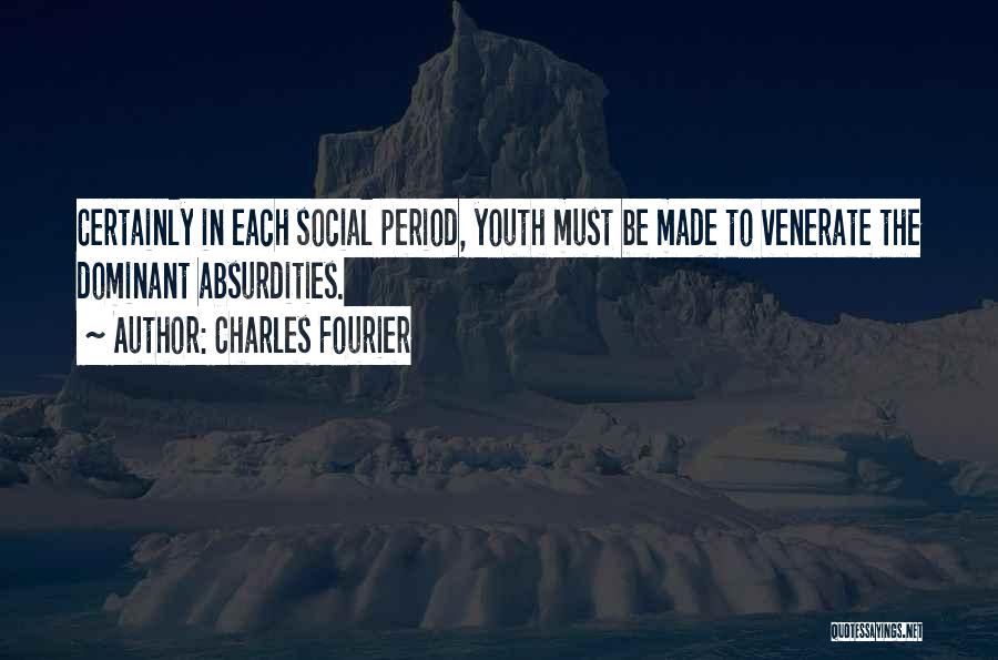 Charles Fourier Quotes: Certainly In Each Social Period, Youth Must Be Made To Venerate The Dominant Absurdities.