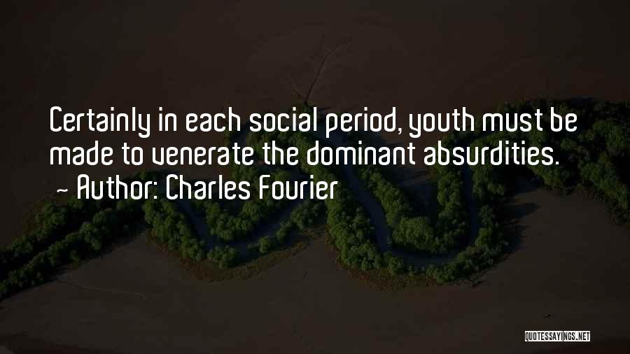 Charles Fourier Quotes: Certainly In Each Social Period, Youth Must Be Made To Venerate The Dominant Absurdities.