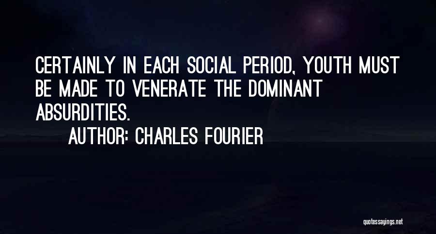 Charles Fourier Quotes: Certainly In Each Social Period, Youth Must Be Made To Venerate The Dominant Absurdities.