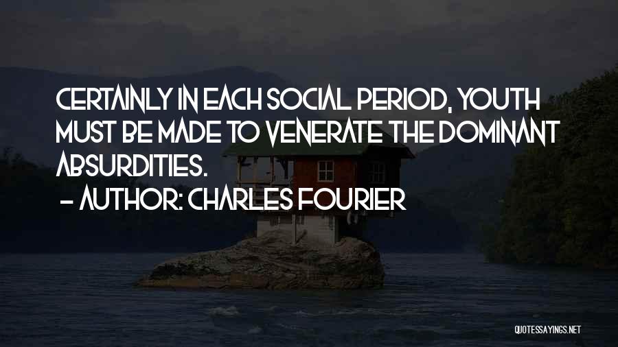 Charles Fourier Quotes: Certainly In Each Social Period, Youth Must Be Made To Venerate The Dominant Absurdities.