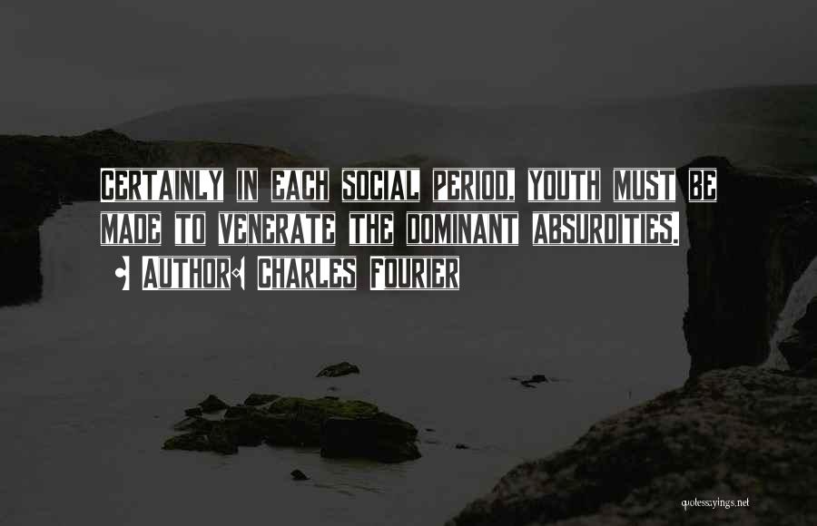 Charles Fourier Quotes: Certainly In Each Social Period, Youth Must Be Made To Venerate The Dominant Absurdities.