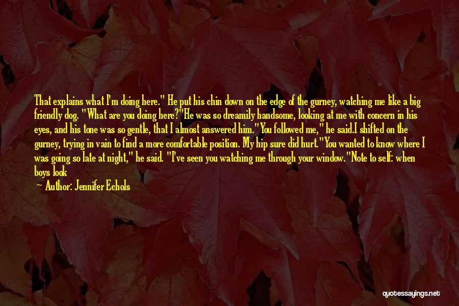 Jennifer Echols Quotes: That Explains What I'm Doing Here. He Put His Chin Down On The Edge Of The Gurney, Watching Me Like