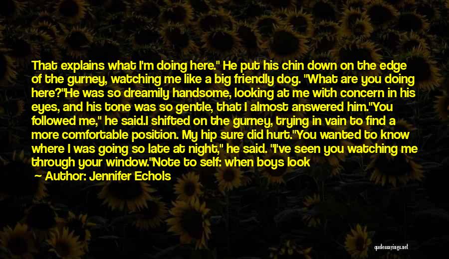 Jennifer Echols Quotes: That Explains What I'm Doing Here. He Put His Chin Down On The Edge Of The Gurney, Watching Me Like