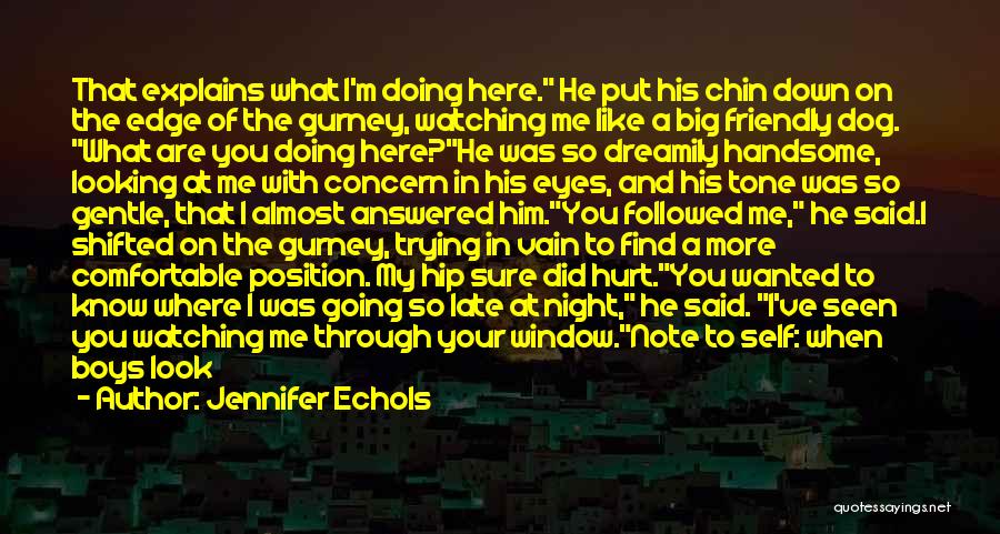 Jennifer Echols Quotes: That Explains What I'm Doing Here. He Put His Chin Down On The Edge Of The Gurney, Watching Me Like