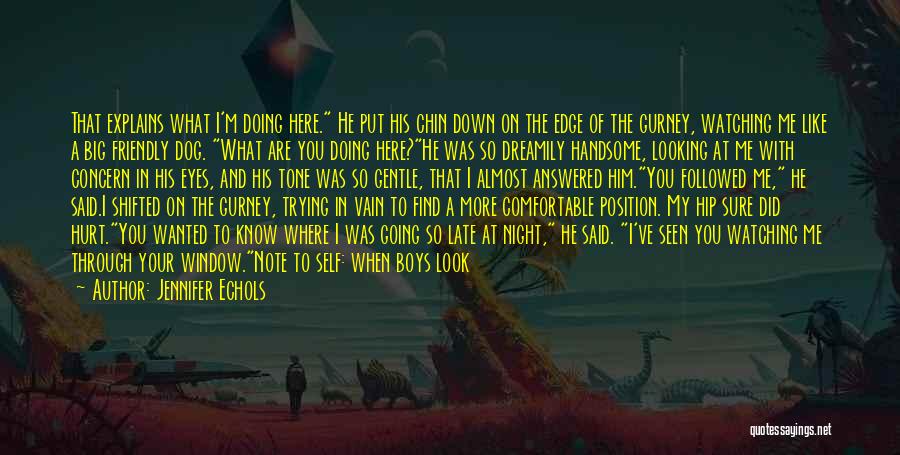 Jennifer Echols Quotes: That Explains What I'm Doing Here. He Put His Chin Down On The Edge Of The Gurney, Watching Me Like