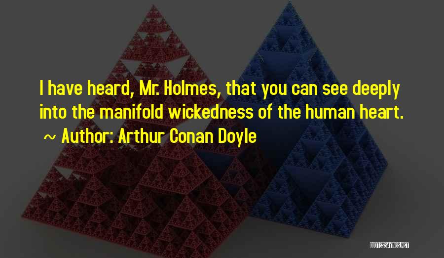 Arthur Conan Doyle Quotes: I Have Heard, Mr. Holmes, That You Can See Deeply Into The Manifold Wickedness Of The Human Heart.