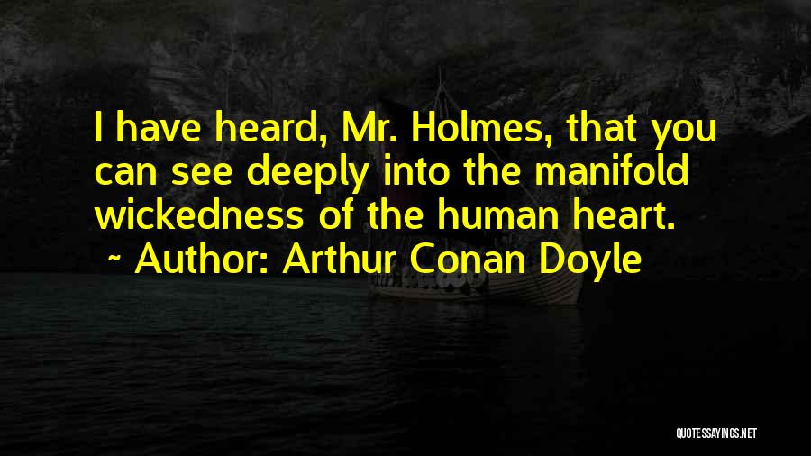 Arthur Conan Doyle Quotes: I Have Heard, Mr. Holmes, That You Can See Deeply Into The Manifold Wickedness Of The Human Heart.