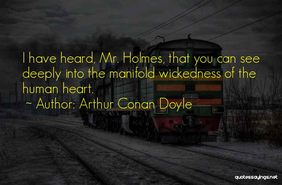 Arthur Conan Doyle Quotes: I Have Heard, Mr. Holmes, That You Can See Deeply Into The Manifold Wickedness Of The Human Heart.