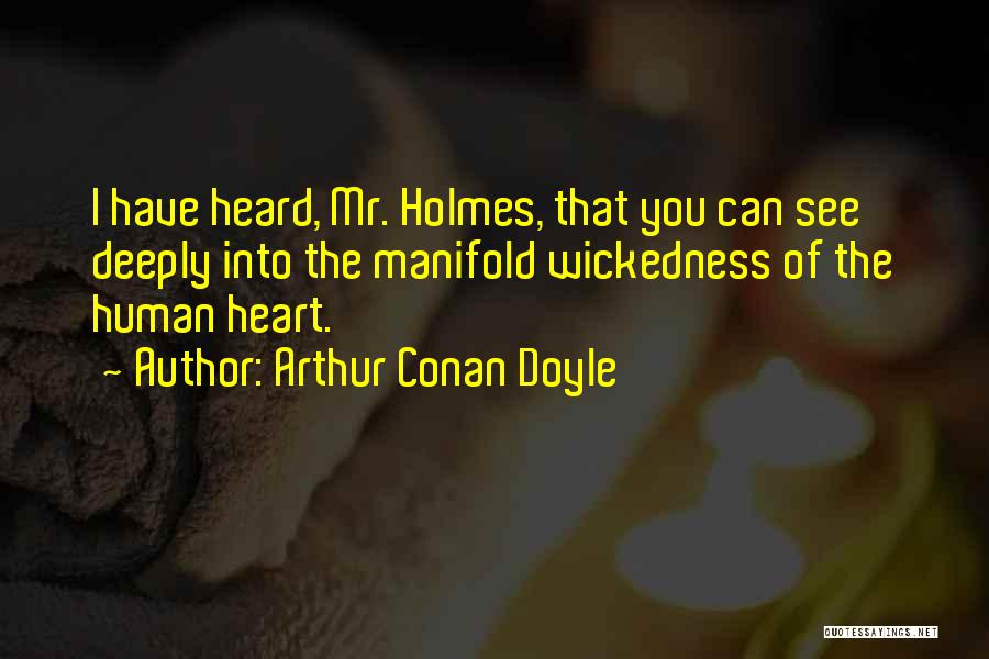 Arthur Conan Doyle Quotes: I Have Heard, Mr. Holmes, That You Can See Deeply Into The Manifold Wickedness Of The Human Heart.