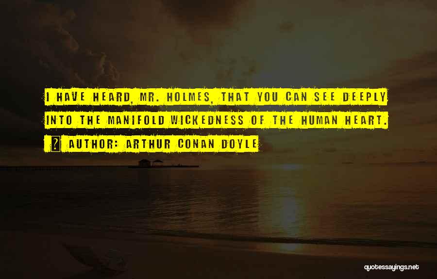 Arthur Conan Doyle Quotes: I Have Heard, Mr. Holmes, That You Can See Deeply Into The Manifold Wickedness Of The Human Heart.