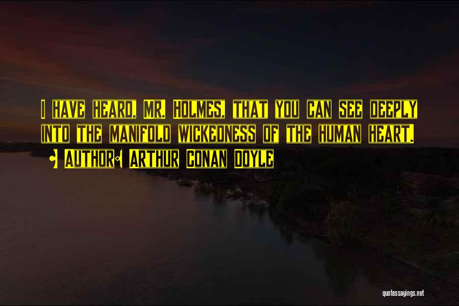 Arthur Conan Doyle Quotes: I Have Heard, Mr. Holmes, That You Can See Deeply Into The Manifold Wickedness Of The Human Heart.