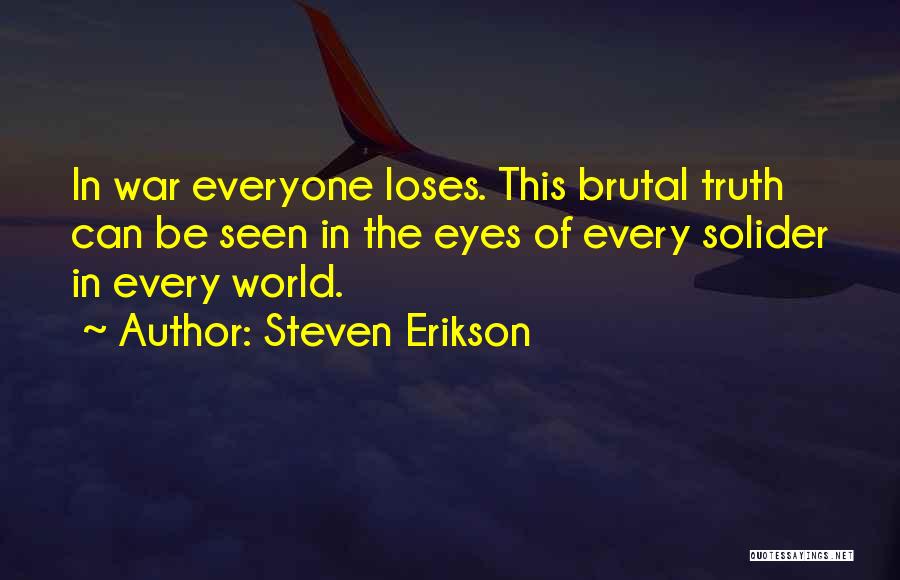 Steven Erikson Quotes: In War Everyone Loses. This Brutal Truth Can Be Seen In The Eyes Of Every Solider In Every World.