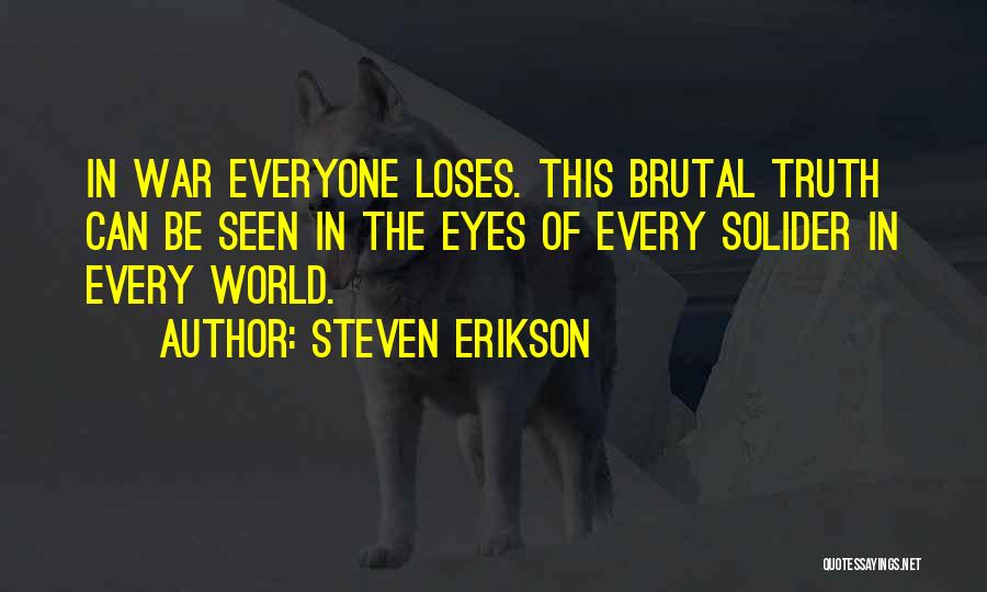 Steven Erikson Quotes: In War Everyone Loses. This Brutal Truth Can Be Seen In The Eyes Of Every Solider In Every World.