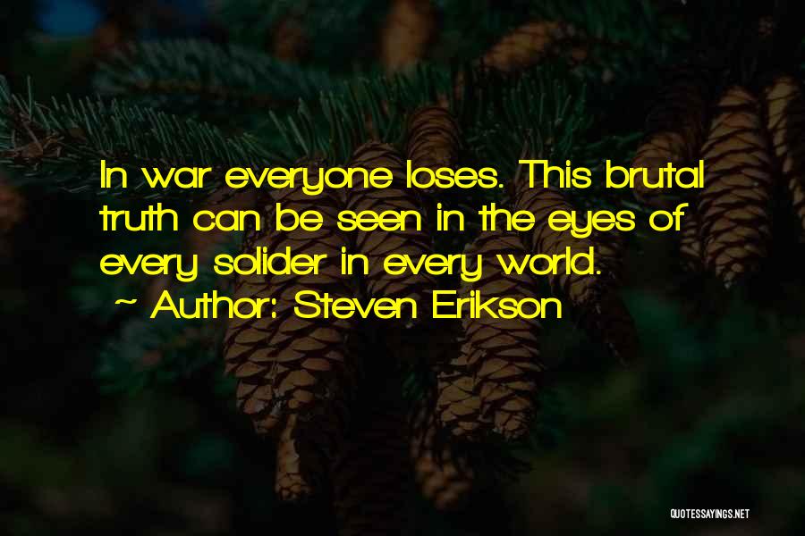 Steven Erikson Quotes: In War Everyone Loses. This Brutal Truth Can Be Seen In The Eyes Of Every Solider In Every World.