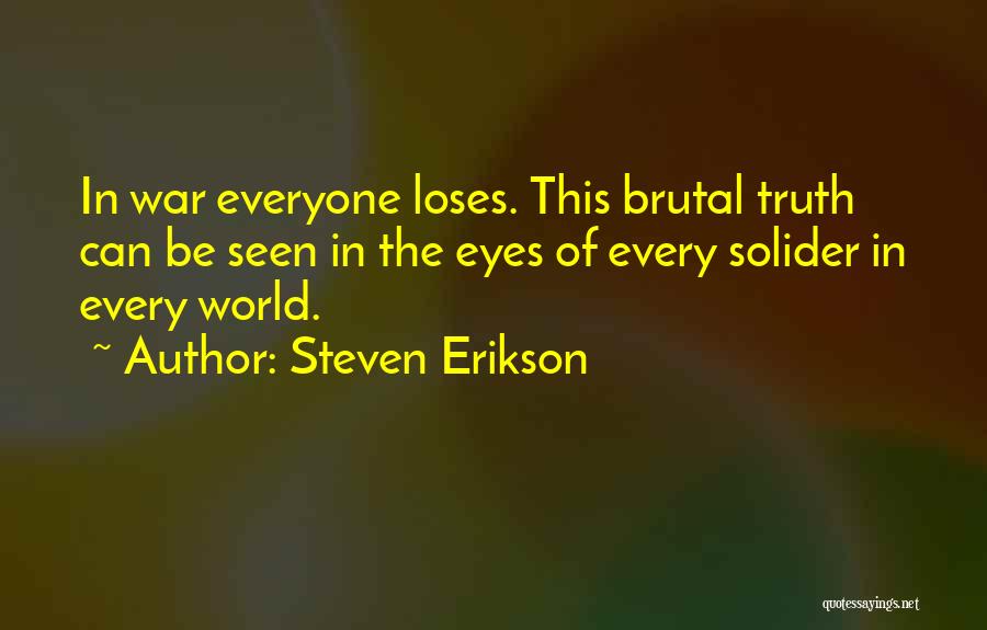 Steven Erikson Quotes: In War Everyone Loses. This Brutal Truth Can Be Seen In The Eyes Of Every Solider In Every World.