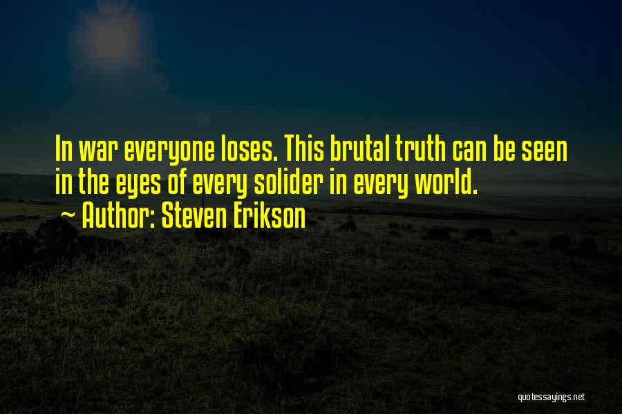 Steven Erikson Quotes: In War Everyone Loses. This Brutal Truth Can Be Seen In The Eyes Of Every Solider In Every World.