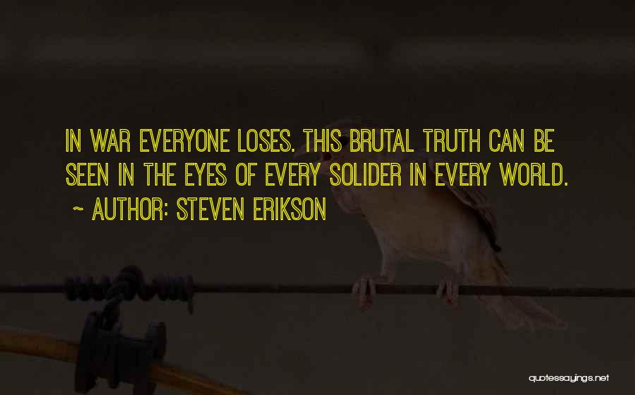 Steven Erikson Quotes: In War Everyone Loses. This Brutal Truth Can Be Seen In The Eyes Of Every Solider In Every World.