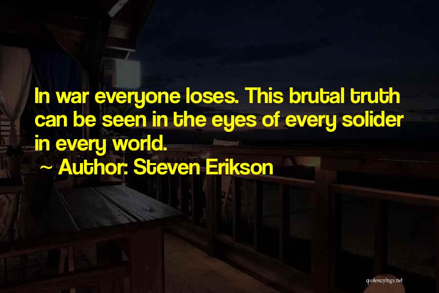 Steven Erikson Quotes: In War Everyone Loses. This Brutal Truth Can Be Seen In The Eyes Of Every Solider In Every World.