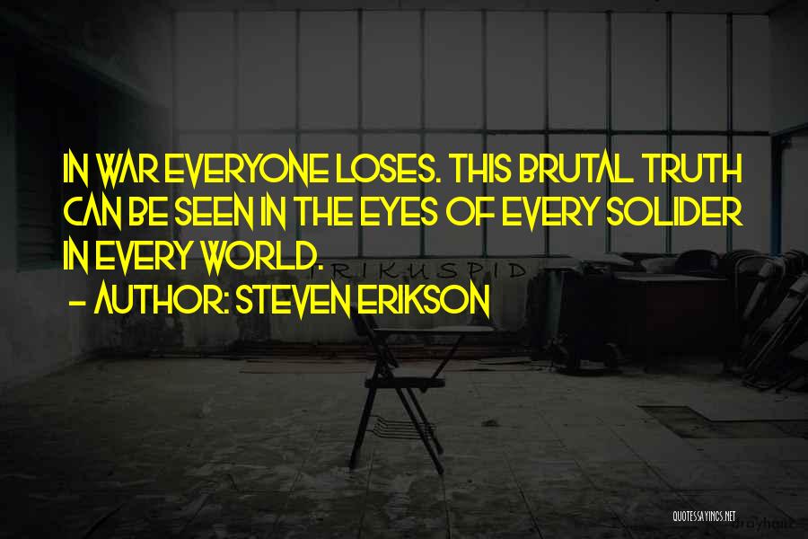 Steven Erikson Quotes: In War Everyone Loses. This Brutal Truth Can Be Seen In The Eyes Of Every Solider In Every World.