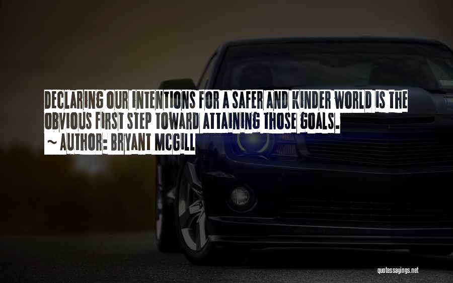 Bryant McGill Quotes: Declaring Our Intentions For A Safer And Kinder World Is The Obvious First Step Toward Attaining Those Goals.