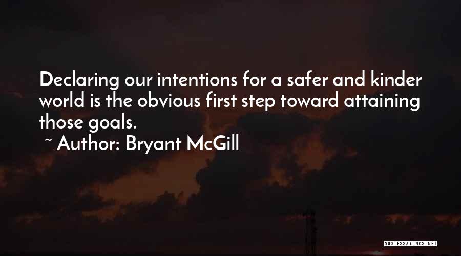 Bryant McGill Quotes: Declaring Our Intentions For A Safer And Kinder World Is The Obvious First Step Toward Attaining Those Goals.