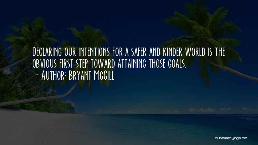 Bryant McGill Quotes: Declaring Our Intentions For A Safer And Kinder World Is The Obvious First Step Toward Attaining Those Goals.