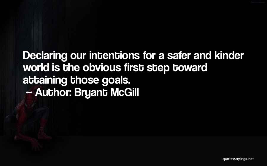 Bryant McGill Quotes: Declaring Our Intentions For A Safer And Kinder World Is The Obvious First Step Toward Attaining Those Goals.