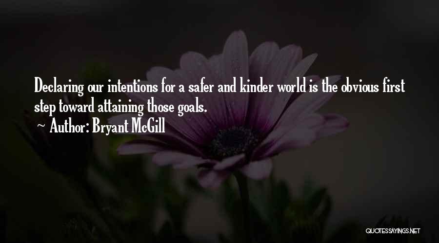 Bryant McGill Quotes: Declaring Our Intentions For A Safer And Kinder World Is The Obvious First Step Toward Attaining Those Goals.