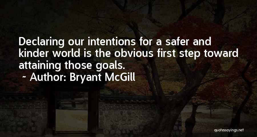 Bryant McGill Quotes: Declaring Our Intentions For A Safer And Kinder World Is The Obvious First Step Toward Attaining Those Goals.