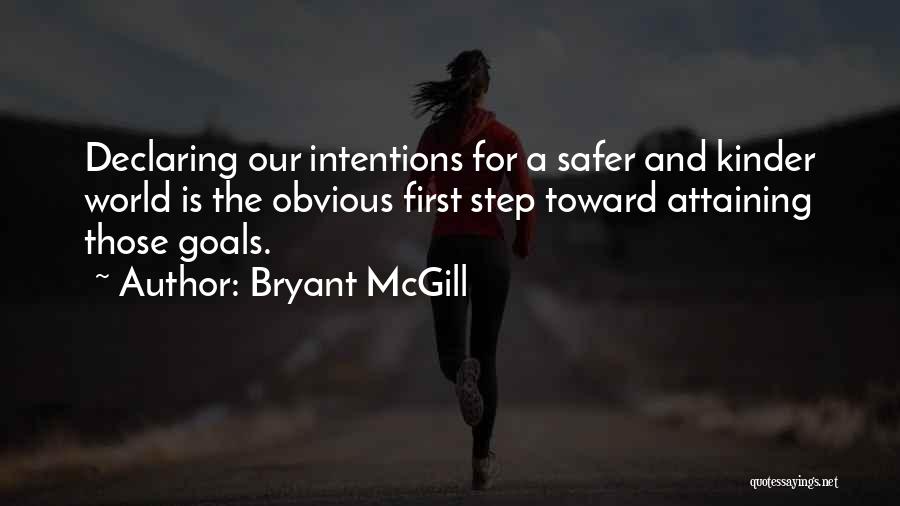 Bryant McGill Quotes: Declaring Our Intentions For A Safer And Kinder World Is The Obvious First Step Toward Attaining Those Goals.