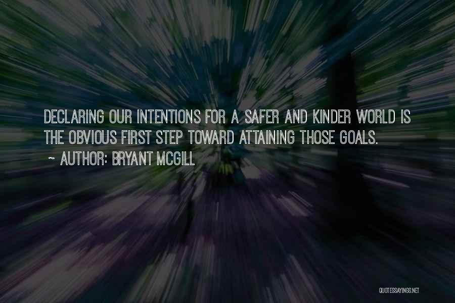 Bryant McGill Quotes: Declaring Our Intentions For A Safer And Kinder World Is The Obvious First Step Toward Attaining Those Goals.