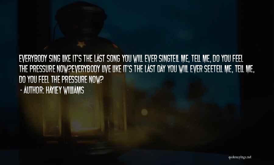 Hayley Williams Quotes: Everybody Sing Like It's The Last Song You Will Ever Singtell Me, Tell Me, Do You Feel The Pressure Now?everybody