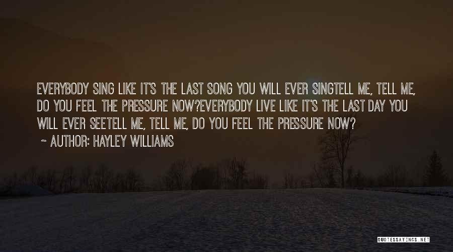 Hayley Williams Quotes: Everybody Sing Like It's The Last Song You Will Ever Singtell Me, Tell Me, Do You Feel The Pressure Now?everybody