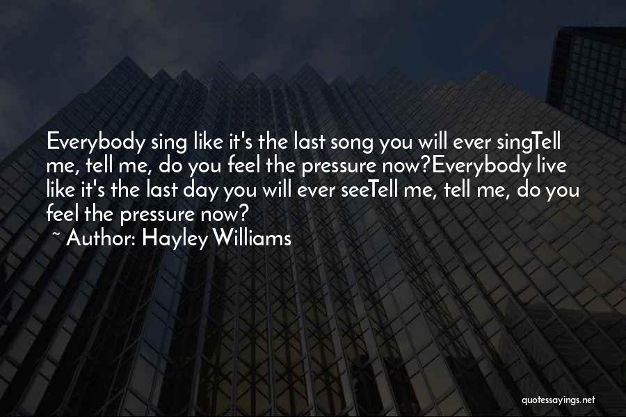 Hayley Williams Quotes: Everybody Sing Like It's The Last Song You Will Ever Singtell Me, Tell Me, Do You Feel The Pressure Now?everybody