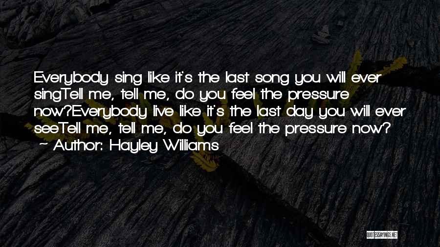 Hayley Williams Quotes: Everybody Sing Like It's The Last Song You Will Ever Singtell Me, Tell Me, Do You Feel The Pressure Now?everybody