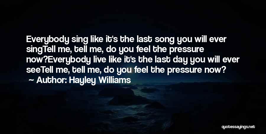 Hayley Williams Quotes: Everybody Sing Like It's The Last Song You Will Ever Singtell Me, Tell Me, Do You Feel The Pressure Now?everybody
