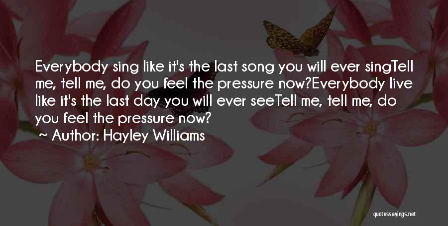 Hayley Williams Quotes: Everybody Sing Like It's The Last Song You Will Ever Singtell Me, Tell Me, Do You Feel The Pressure Now?everybody