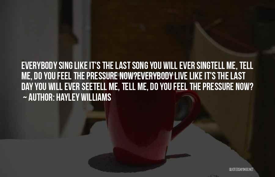Hayley Williams Quotes: Everybody Sing Like It's The Last Song You Will Ever Singtell Me, Tell Me, Do You Feel The Pressure Now?everybody