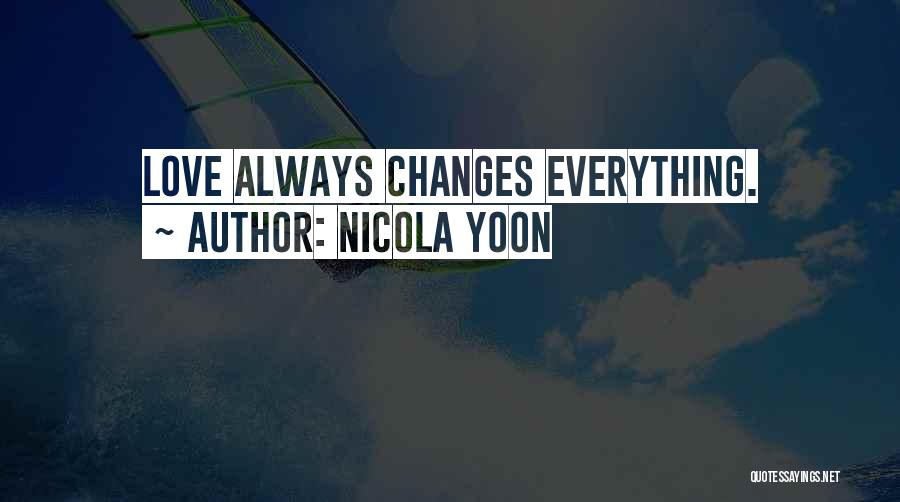 Nicola Yoon Quotes: Love Always Changes Everything.